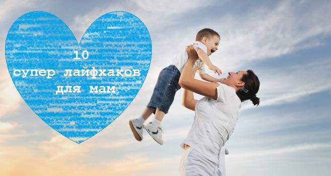 Топ 10 лайфхаков для мам: опыта много не бывает!