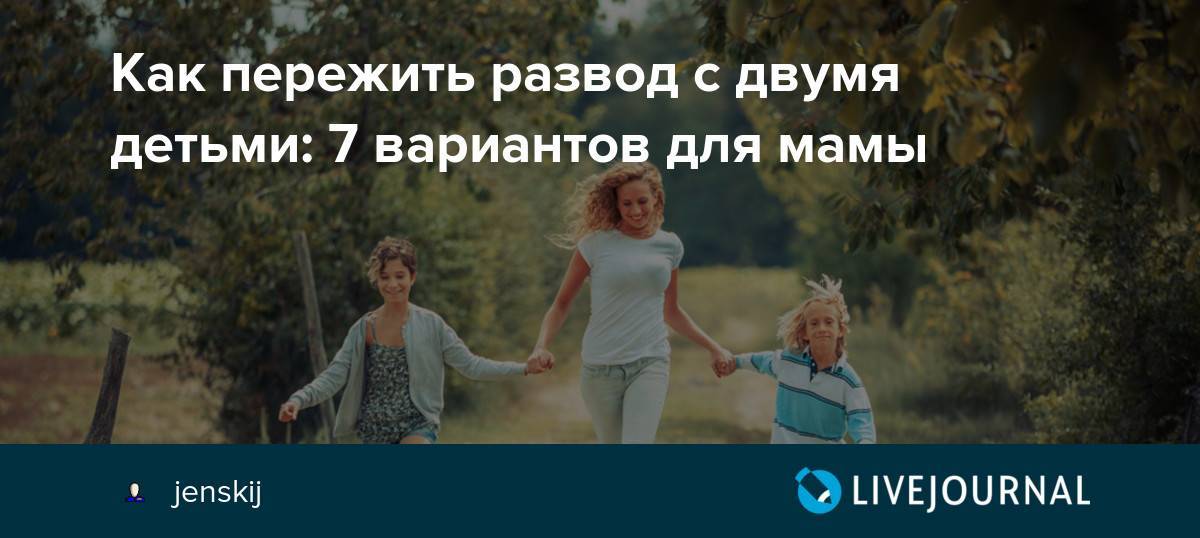 Как пережить развод с двумя детьми: жизнь одной после развода с мужем