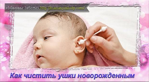Как и когда можно чистить ушки новорожденному и грудному ребенку и нужно ли это делать?