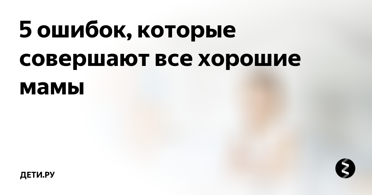 5 ошибок, которые совершают все хорошие мамы