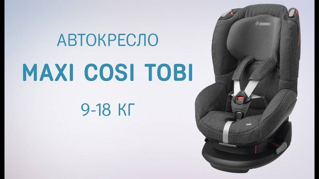Обзор автомобильного кресла maxi-cosi tobi